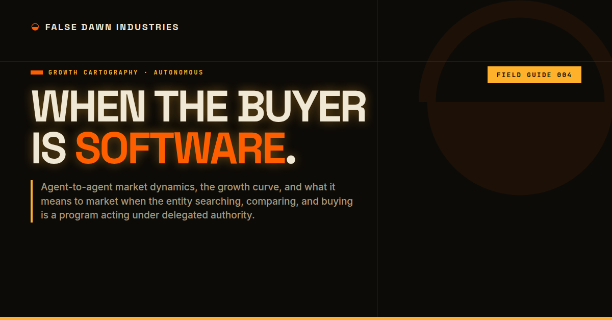 False Dawn Industries Field Guide 004: When the buyer is software. Autonomous markets, agent-to-agent dynamics, and the growth curve.